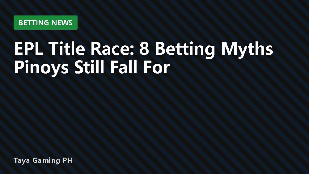 EPL Title Race: 8 Betting Myths Pinoys Still Fall For