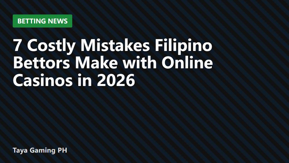 7 Costly Mistakes Filipino Bettors Make with Online Casinos in 2026